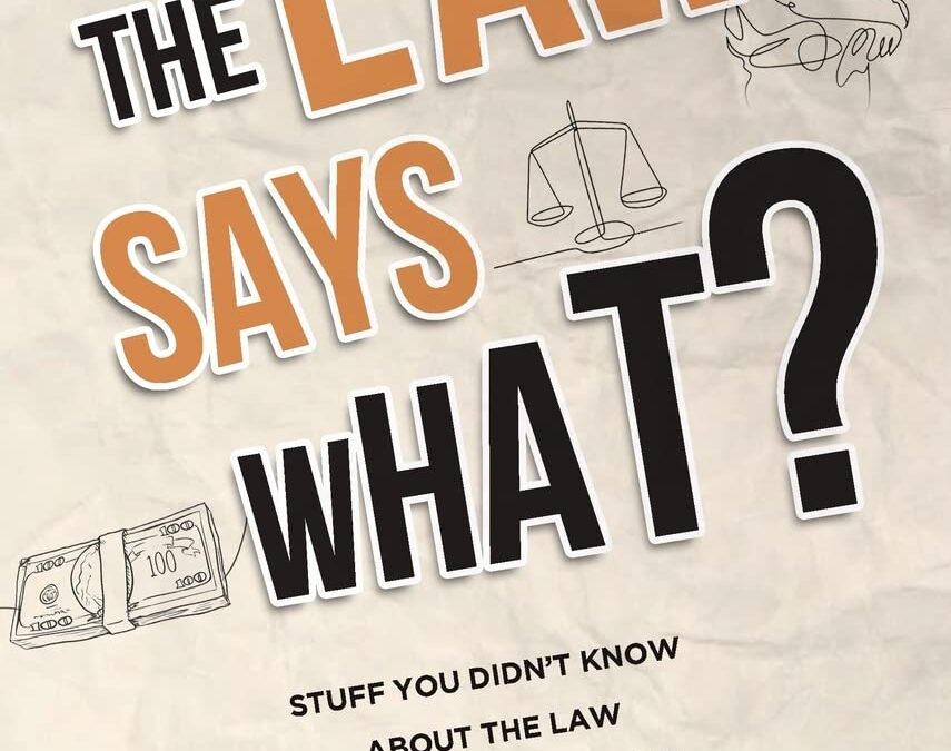 The Law Says What?: Stuff You Didn’t Know About the Law (but Really Should!)